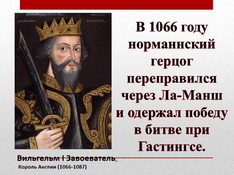 Вильгельм I Завоеватель,  Король Англии (1066-1087) В 1066 году норманнский герцог переправился через